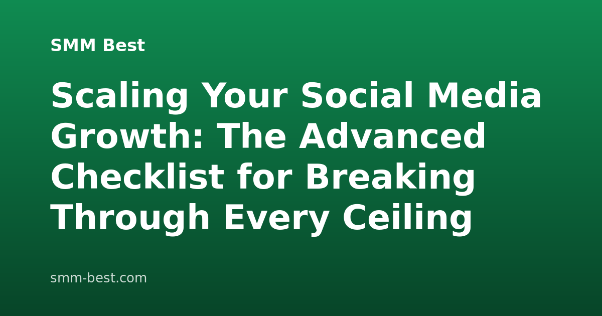 Scaling Your Social Media Growth: The Advanced Checklist for Breaking Through Every Ceiling